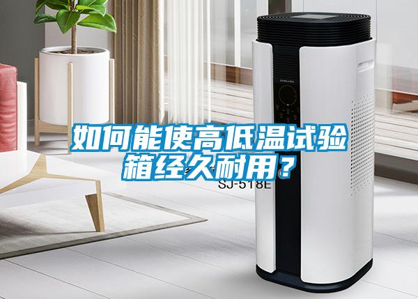 如何能使高低溫試驗(yàn)箱經(jīng)久耐用？