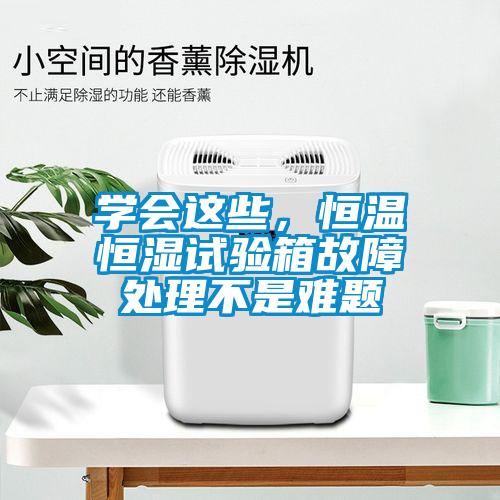 學(xué)會(huì)這些，恒溫恒濕試驗(yàn)箱故障處理不是難題