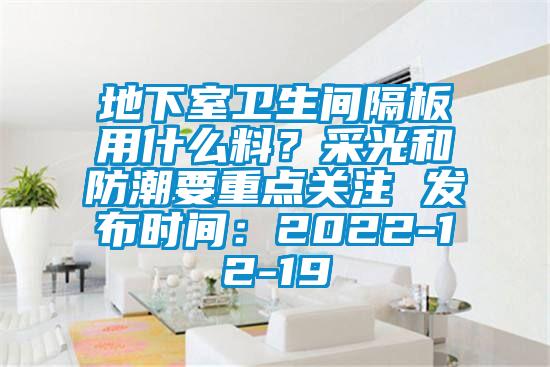 地下室衛(wèi)生間隔板用什么料？采光和防潮要重點關(guān)注 發(fā)布時間：2022-12-19