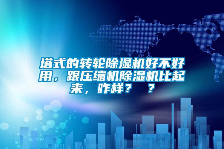 塔式的轉(zhuǎn)輪除濕機好不好用，跟壓縮機除濕機比起來，咋樣？ ？