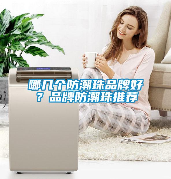 哪幾個(gè)防潮珠品牌好？品牌防潮珠推薦