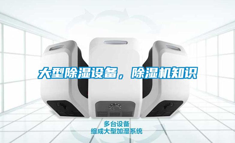 大型除濕設(shè)備，除濕機(jī)知識