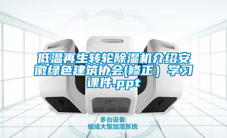 低溫再生轉(zhuǎn)輪除濕機(jī)介紹安徽綠色建筑協(xié)會(huì)(修正）學(xué)習(xí)課件.ppt