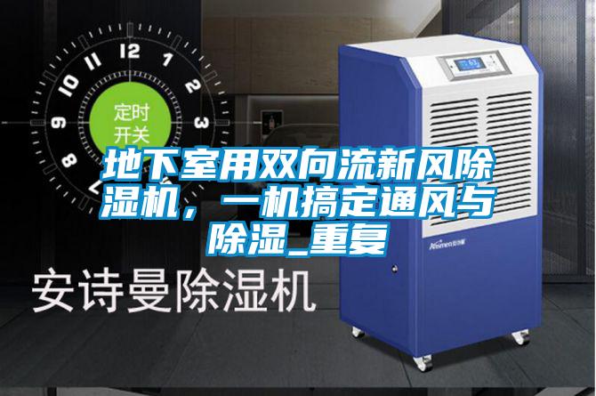 地下室用雙向流新風(fēng)除濕機，一機搞定通風(fēng)與除濕_重復(fù)