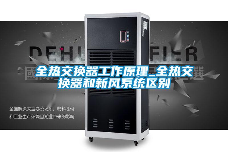 全熱交換器工作原理_全熱交換器和新風系統(tǒng)區(qū)別