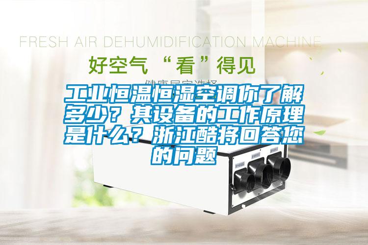 工業(yè)恒溫恒濕空調(diào)你了解多少？其設(shè)備的工作原理是什么？浙江酷將回答您的問(wèn)題