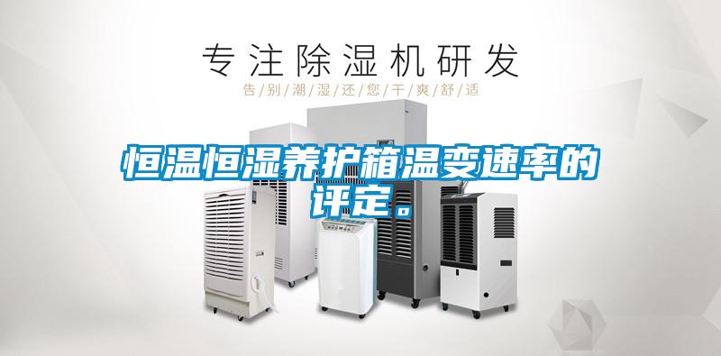 恒溫恒濕養(yǎng)護(hù)箱溫變速率的評(píng)定。