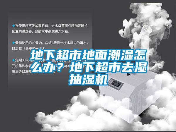 地下超市地面潮濕怎么辦？地下超市去濕抽濕機