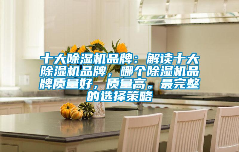 十大除濕機品牌：解讀十大除濕機品牌，哪個除濕機品牌質(zhì)量好，質(zhì)量高。最完整的選擇策略