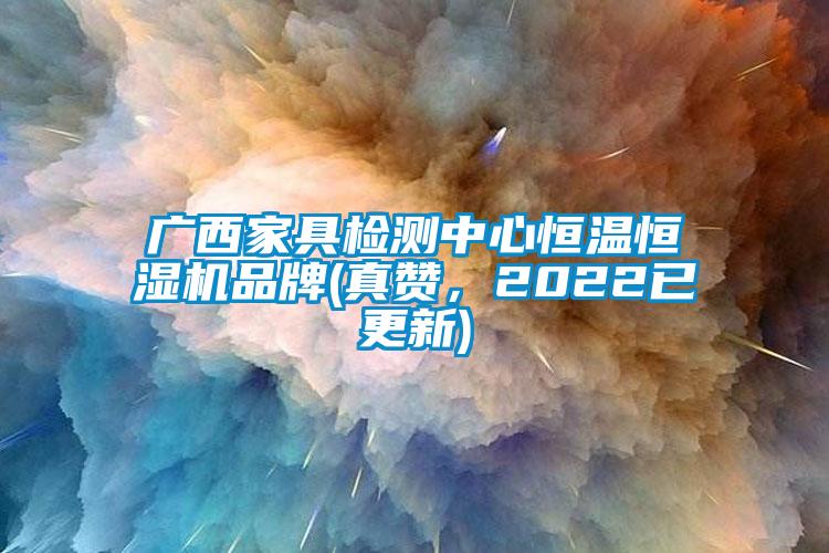 廣西家具檢測中心恒溫恒濕機(jī)品牌(真贊，2022已更新)