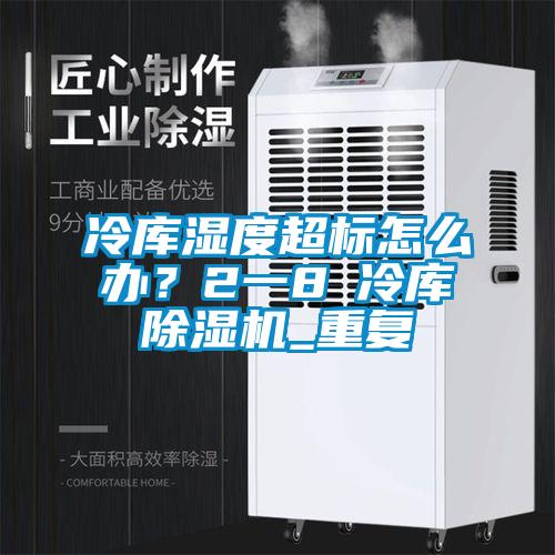 冷庫(kù)濕度超標(biāo)怎么辦？2一8℃冷庫(kù)除濕機(jī)_重復(fù)