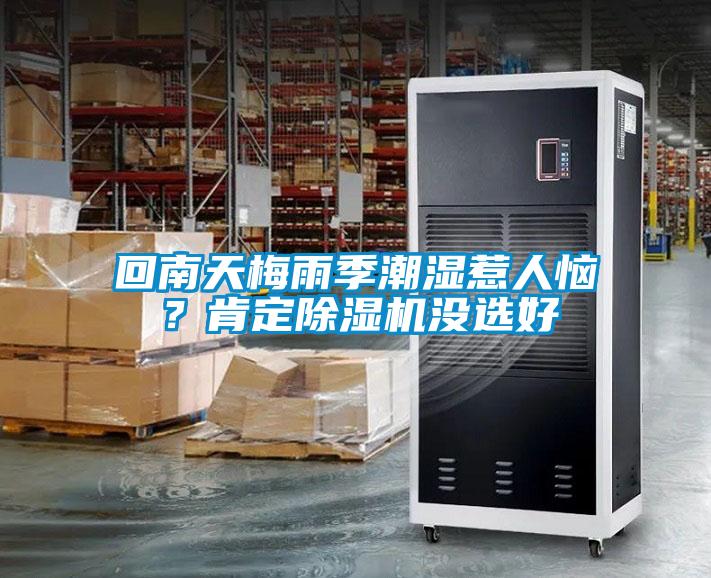 回南天梅雨季潮濕惹人惱？肯定除濕機(jī)沒(méi)選好