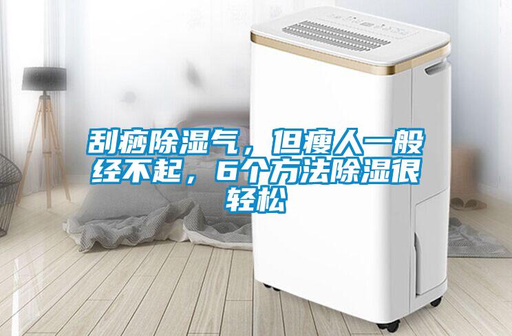 刮痧除濕氣，但瘦人一般經(jīng)不起，6個方法除濕很輕松