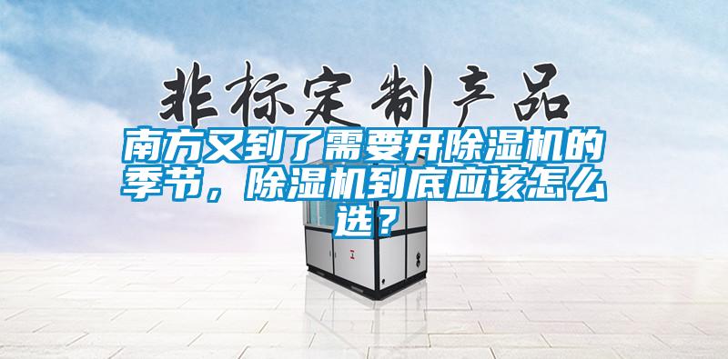 南方又到了需要開除濕機的季節(jié)，除濕機到底應該怎么選？