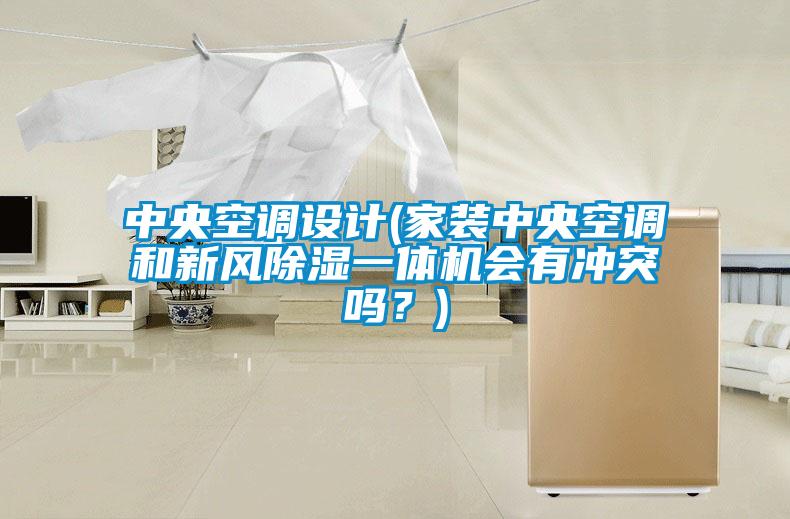 中央空調(diào)設(shè)計(jì)(家裝中央空調(diào)和新風(fēng)除濕一體機(jī)會(huì)有沖突嗎？)