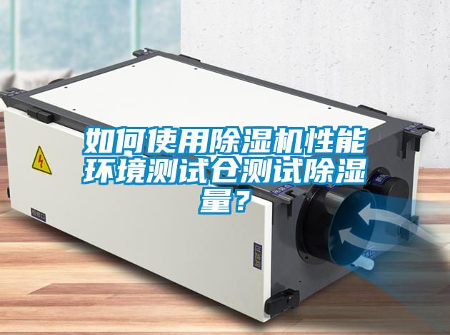 如何使用除濕機(jī)性能環(huán)境測試倉測試除濕量？