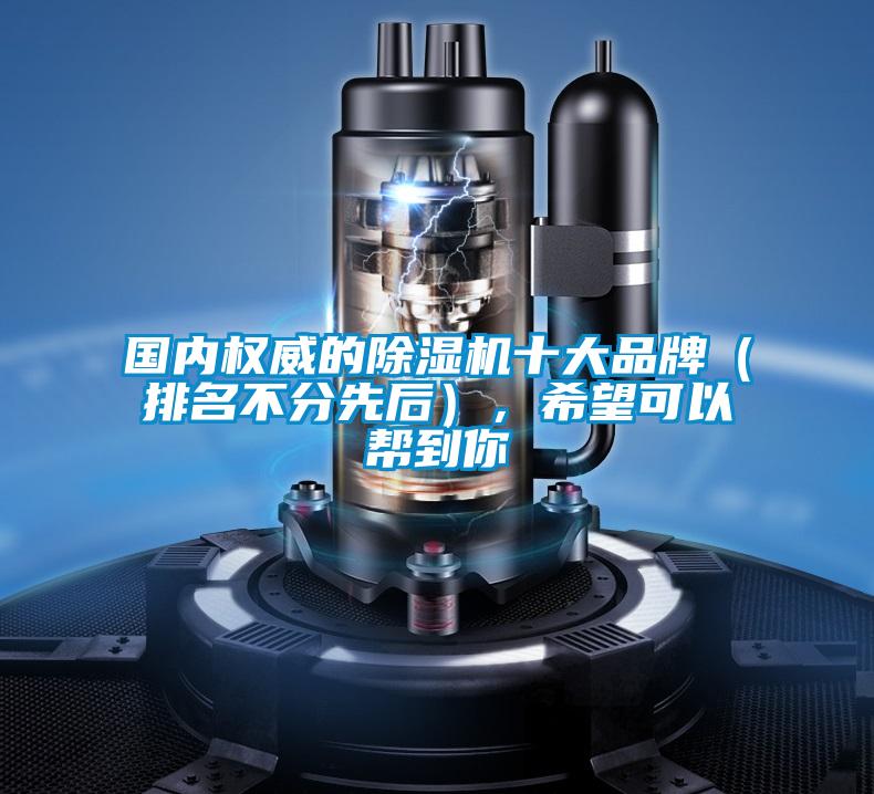 國內(nèi)權(quán)威的除濕機十大品牌（排名不分先后），希望可以幫到你