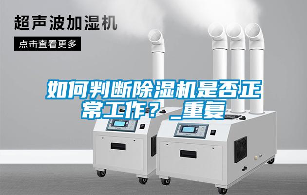 如何判斷除濕機(jī)是否正常工作？_重復(fù)