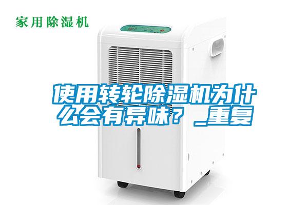 使用轉(zhuǎn)輪除濕機(jī)為什么會有異味？_重復(fù)
