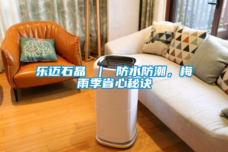 樂邁石晶 ｜ 防水防潮，梅雨季省心秘訣