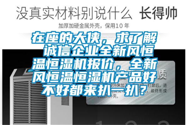 在座的大俠，求了解 誠信企業(yè)全新風(fēng)恒溫恒濕機(jī)報(bào)價(jià)，全新風(fēng)恒溫恒濕機(jī)產(chǎn)品好不好都來扒一扒？