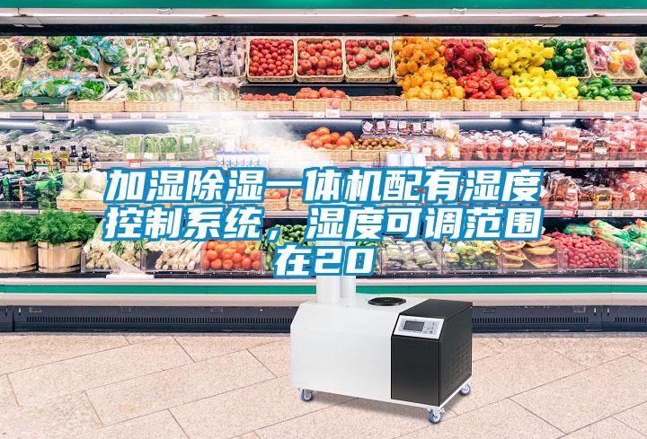 加濕除濕一體機(jī)配有濕度控制系統(tǒng)，濕度可調(diào)范圍在20