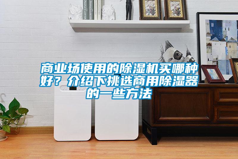 商業(yè)場使用的除濕機買哪種好？介紹下挑選商用除濕器的一些方法