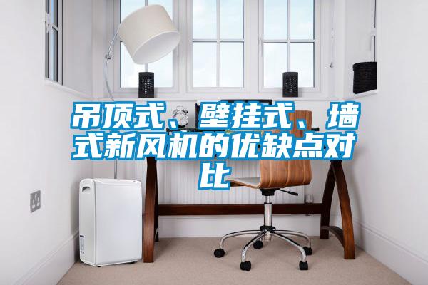 吊頂式、壁掛式、墻式新風(fēng)機的優(yōu)缺點對比