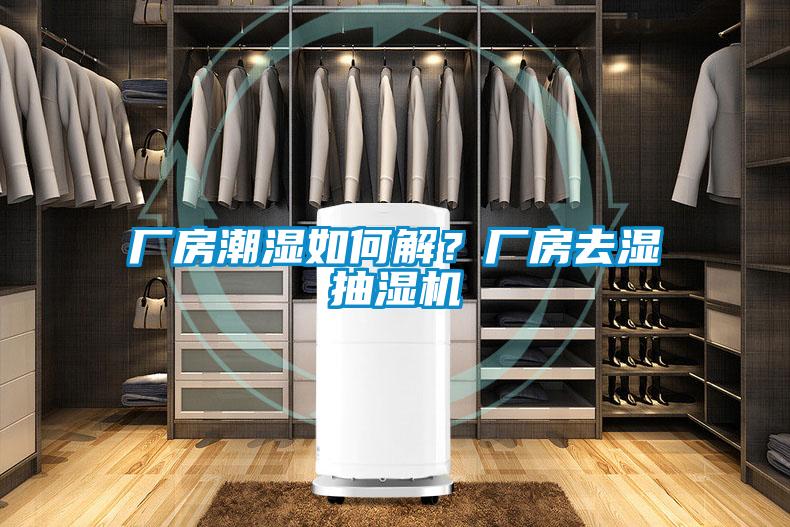 廠房潮濕如何解？廠房去濕抽濕機(jī)