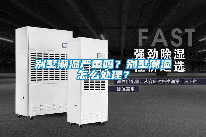 別墅潮濕嚴(yán)重嗎？別墅潮濕怎么處理？