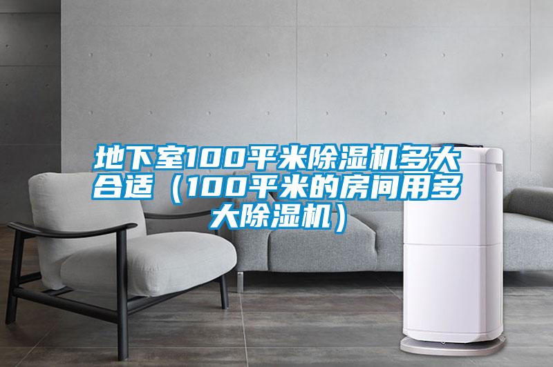 地下室100平米除濕機(jī)多大合適（100平米的房間用多大除濕機(jī)）