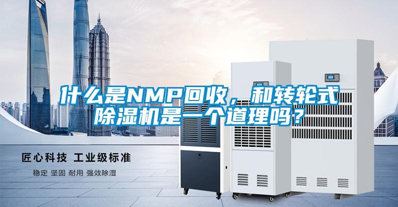 什么是NMP回收，和轉輪式除濕機是一個道理嗎？