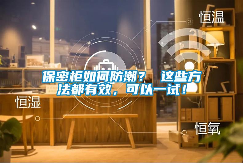 保密柜如何防潮？ 這些方法都有效，可以一試！