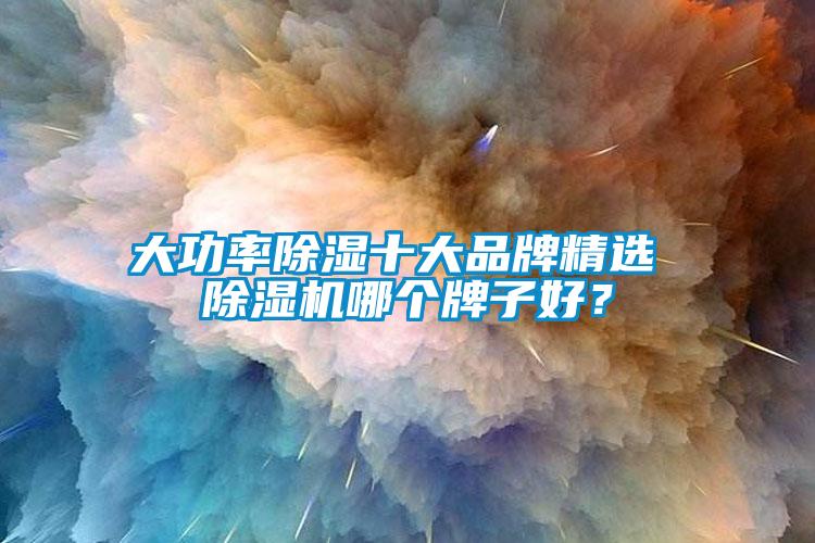 大功率除濕十大品牌精選 除濕機哪個牌子好？