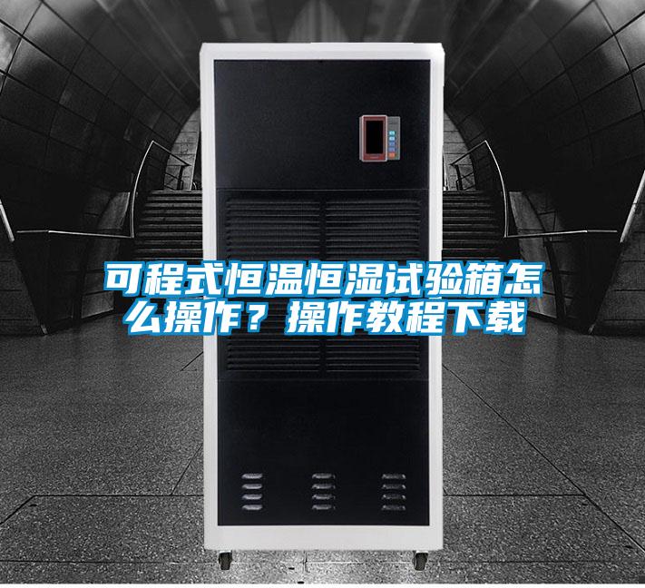 可程式恒溫恒濕試驗(yàn)箱怎么操作？操作教程下載