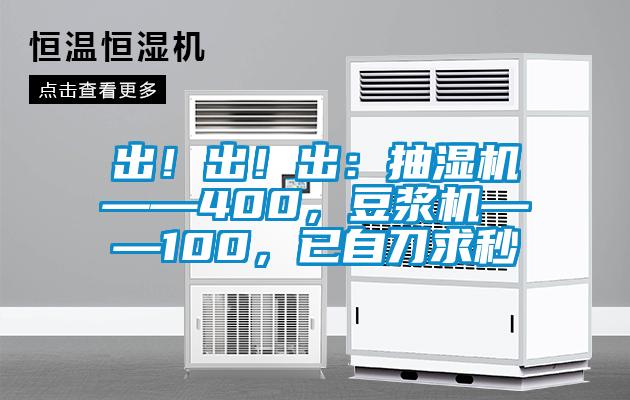 出！出！出：抽濕機(jī)——400，豆?jié){機(jī)——100，已自刀求秒