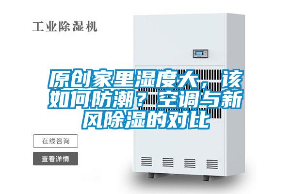 原創(chuàng)家里濕度大，該如何防潮？空調(diào)與新風(fēng)除濕的對(duì)比