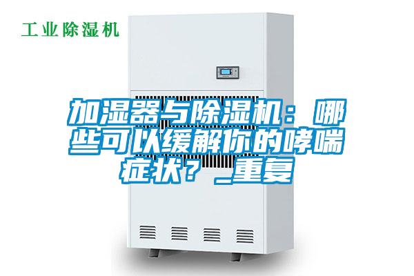 加濕器與除濕機(jī)：哪些可以緩解你的哮喘癥狀？_重復(fù)