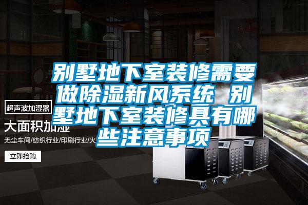 別墅地下室裝修需要做除濕新風(fēng)系統(tǒng) 別墅地下室裝修具有哪些注意事項