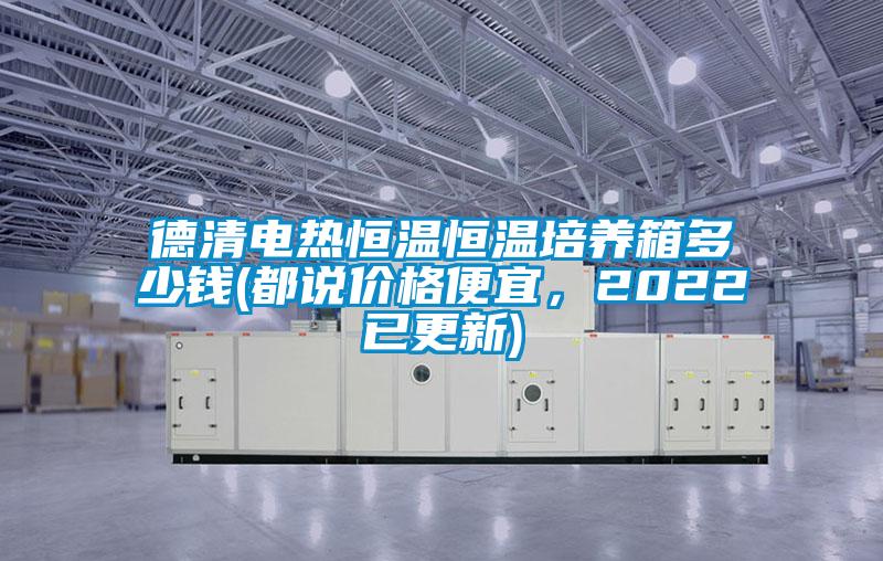 德清電熱恒溫恒溫培養(yǎng)箱多少錢(qián)(都說(shuō)價(jià)格便宜，2022已更新)