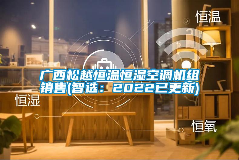 廣西松越恒溫恒濕空調(diào)機(jī)組銷(xiāo)售(智選：2022已更新)