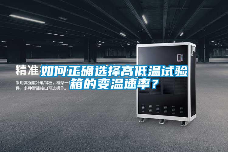 如何正確選擇高低溫試驗箱的變溫速率？