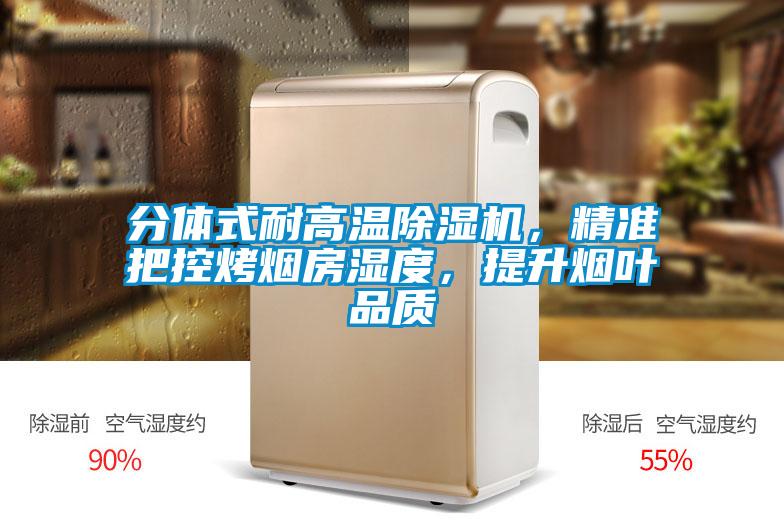 分體式耐高溫除濕機，精準(zhǔn)把控烤煙房濕度，提升煙葉品質(zhì)