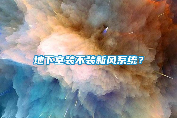 地下室裝不裝新風(fēng)系統(tǒng)？