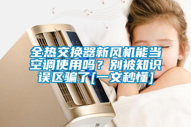 全熱交換器新風機能當空調(diào)使用嗎？別被知識誤區(qū)騙了[一文秒懂]