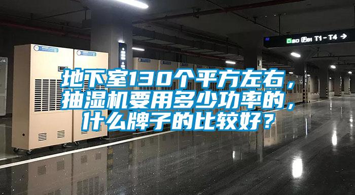 地下室130個平方左右，抽濕機要用多少功率的，什么牌子的比較好？
