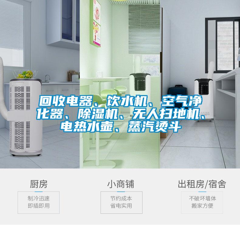 回收電器、飲水機(jī)、空氣凈化器、除濕機(jī)、無(wú)人掃地機(jī)、電熱水壺、蒸汽燙斗