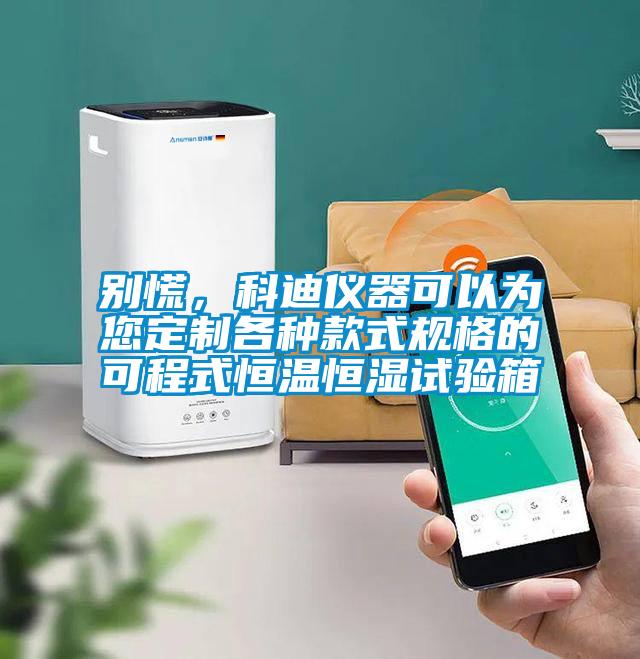 別慌，科迪儀器可以為您定制各種款式規(guī)格的可程式恒溫恒濕試驗(yàn)箱