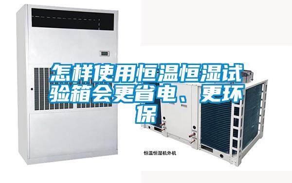 怎樣使用恒溫恒濕試驗箱會更省電、更環(huán)保