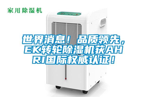 世界消息！品質(zhì)領(lǐng)先，EK轉(zhuǎn)輪除濕機(jī)獲AHRI國際權(quán)威認(rèn)證！
